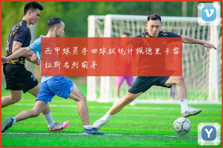 西甲球员夺回球权统计佩德里卡雷拉斯名列前茅