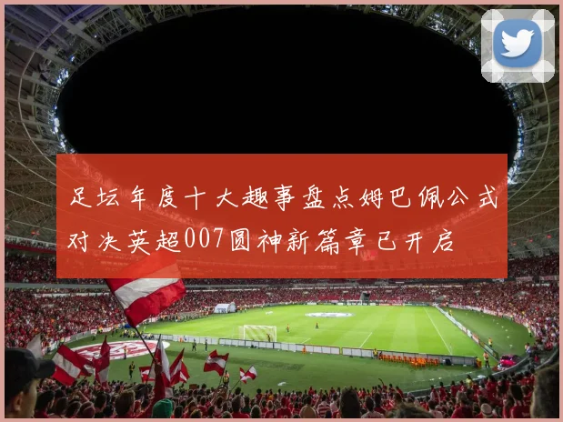 足坛年度十大趣事盘点姆巴佩公式对决英超007圆神新篇章已开启