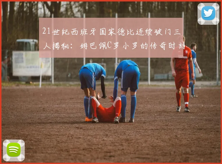 21世纪西班牙国家德比连续破门三人揭秘：姆巴佩C罗小罗的传奇时刻