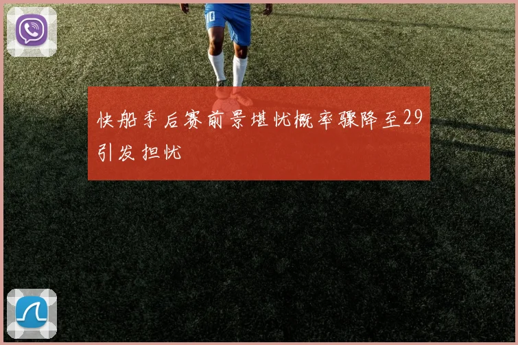 快船季后赛前景堪忧概率骤降至29引发担忧