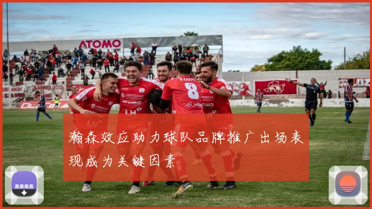 瀚森效应助力球队品牌推广出场表现成为关键因素