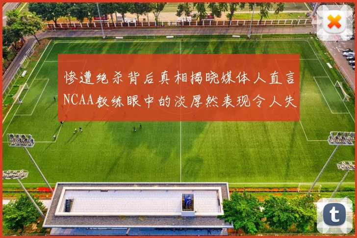 惨遭绝杀背后真相揭晓媒体人直言NCAA教练眼中的淡厚然表现令人失望
