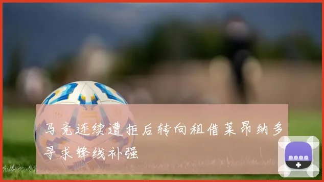 马竞连续遭拒后转向租借莱昂纳多寻求锋线补强