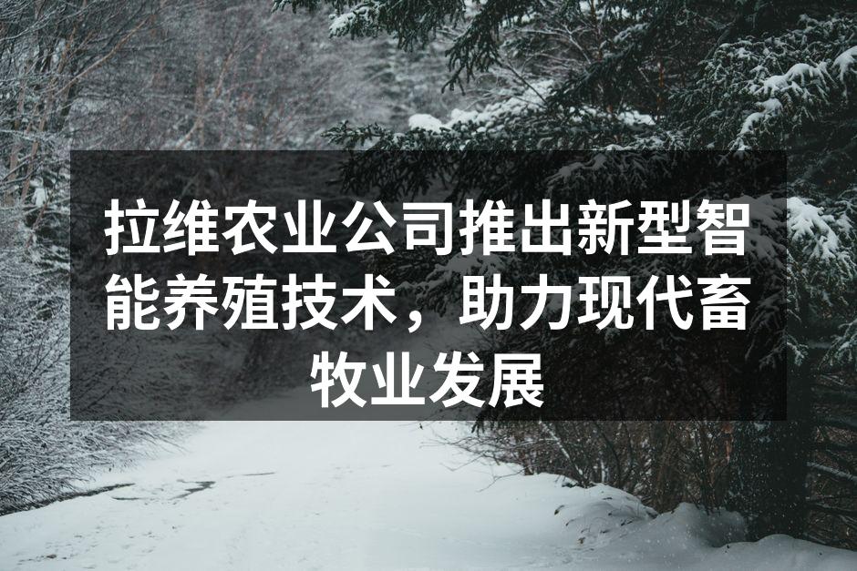 拉维农业公司推出新型智能养殖技术，助力现代畜牧业发展