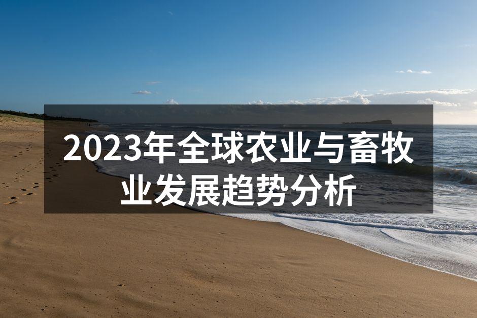 2023年全球农业与畜牧业发展趋势分析